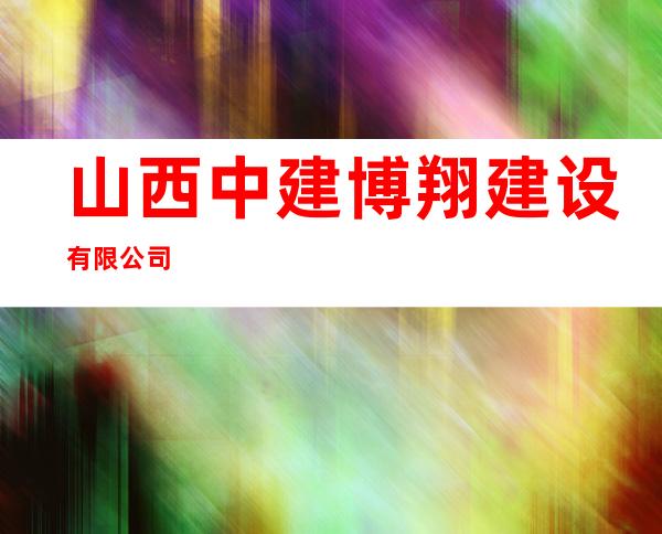 山西中建博翔建设有限公司