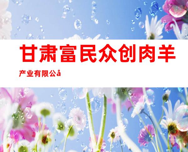 甘肃富民众创肉羊产业有限公司